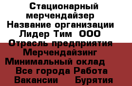 Стационарный мерчендайзер › Название организации ­ Лидер Тим, ООО › Отрасль предприятия ­ Мерчендайзинг › Минимальный оклад ­ 1 - Все города Работа » Вакансии   . Бурятия респ.